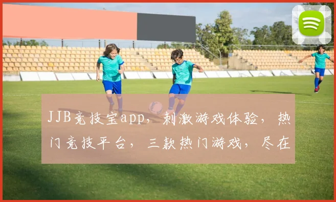 JJB竞技宝app，刺激游戏体验，热门竞技平台，三款热门游戏，尽在JJB竞技宝