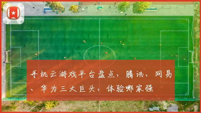 手机云游戏平台盘点，腾讯、网易、华为三大巨头，体验哪家强