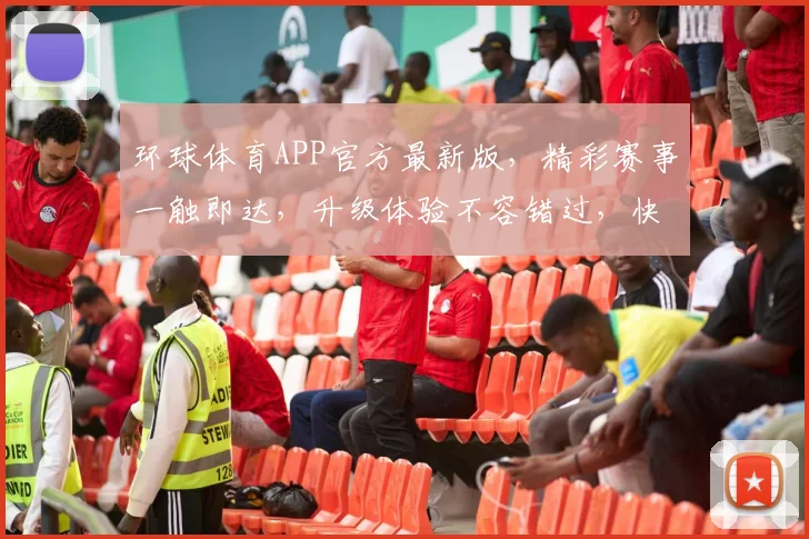 环球体育APP官方最新版，精彩赛事一触即达，升级体验不容错过，快来下载