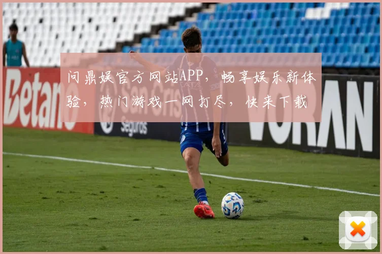 问鼎娱官方网站APP，畅享娱乐新体验，热门游戏一网打尽，快来下载