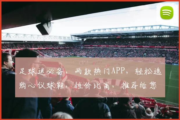 足球迷必备，两款热门APP，轻松选购心仪球鞋，性价比高，推荐给您