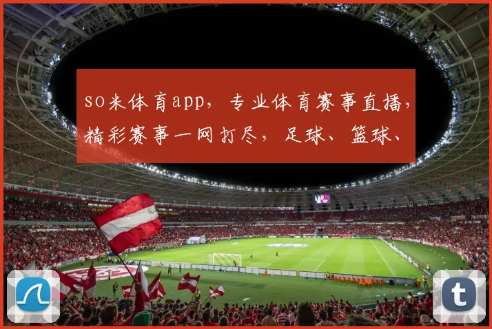 so米体育app，专业体育赛事直播，精彩赛事一网打尽，足球、篮球、电竞，三网覆盖，畅享体育盛宴